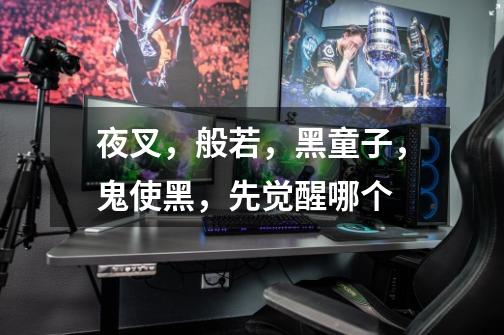 夜叉，般若，黑童子，鬼使黑，先觉醒哪个-第1张-游戏信息-龙启网