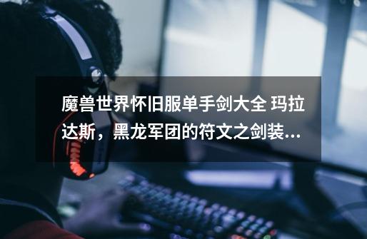 魔兽世界怀旧服单手剑大全 玛拉达斯,黑龙军团的符文之剑装备属性掉落介绍-第1张-游戏信息-龙启网