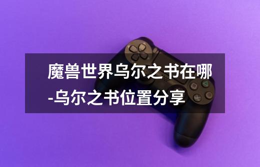 魔兽世界乌尔之书在哪-乌尔之书位置分享-第1张-游戏信息-龙启网