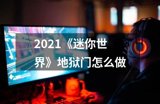 2021《迷你世界》地狱门怎么做-第1张-游戏信息-龙启网