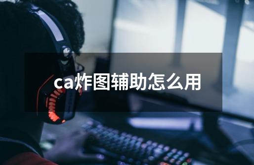 ca炸图辅助怎么用-第1张-游戏信息-龙启网