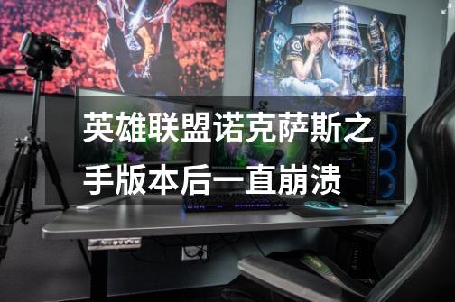英雄联盟诺克萨斯之手版本后一直崩溃-第1张-游戏信息-龙启网