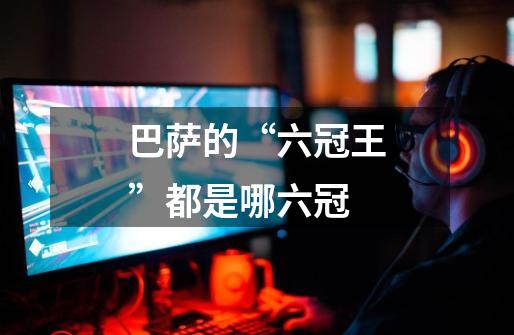 巴萨的“六冠王”都是哪六冠-第1张-游戏信息-龙启网
