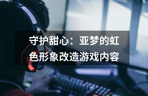 守护甜心:亚梦的虹色形象改造游戏内容-第1张-游戏信息-龙启网