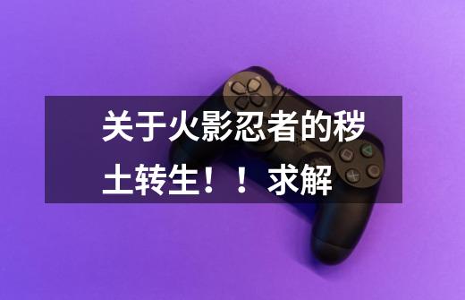 关于火影忍者的秽土转生!!求解-第1张-游戏信息-龙启网