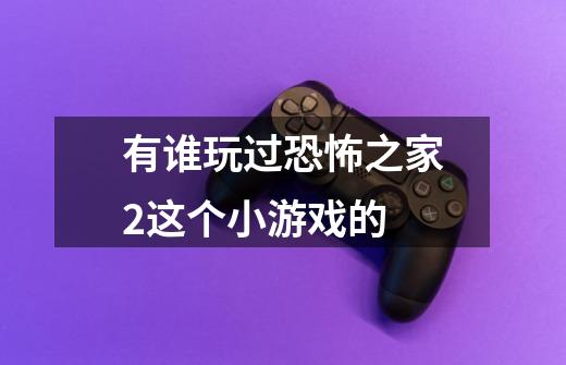 有谁玩过恐怖之家2这个小游戏的-第1张-游戏信息-龙启网