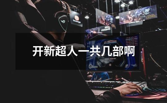 开新超人一共几部啊-第1张-游戏信息-龙启网