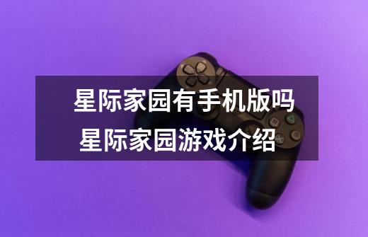 星际家园有手机版吗 星际家园游戏介绍-第1张-游戏信息-龙启网