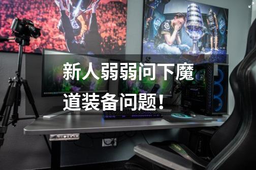 新人弱弱问下魔道装备问题!-第1张-游戏信息-龙启网