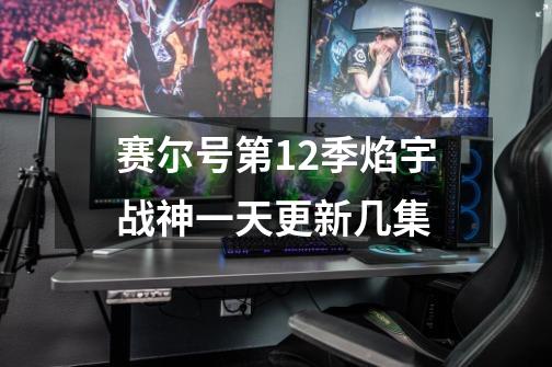 赛尔号第12季焰宇战神一天更新几集-第1张-游戏信息-龙启网