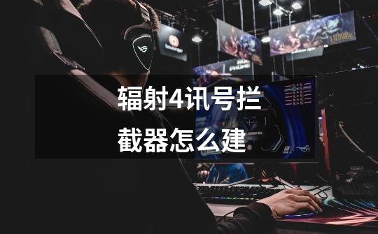 辐射4讯号拦截器怎么建-第1张-游戏信息-龙启网