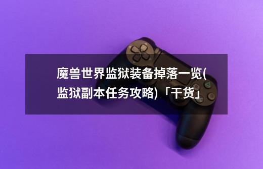 魔兽世界监狱装备掉落一览(监狱副本任务攻略)「干货」-第1张-游戏信息-龙启网