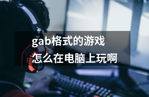 gab格式的游戏怎么在电脑上玩啊-第1张-游戏信息-龙启网