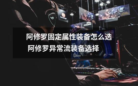 阿修罗固定属性装备怎么选 阿修罗异常流装备选择-第1张-游戏信息-龙启网