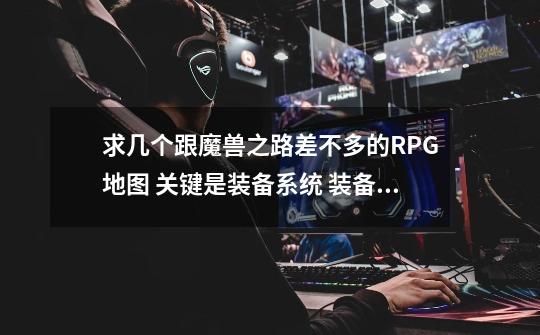求几个跟魔兽之路差不多的RPG地图 关键是装备系统 装备分层次的 还有些许任务 小鸡身上还可以合成首饰之类-第1张-游戏信息-龙启网