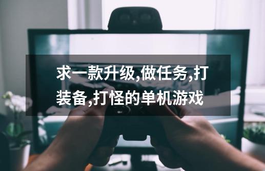求一款升级,做任务,打装备,打怪的单机游戏-第1张-游戏信息-龙启网