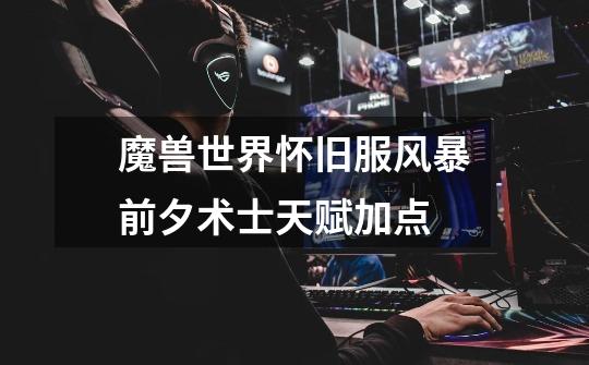 魔兽世界怀旧服风暴前夕术士天赋加点-第1张-游戏信息-龙启网