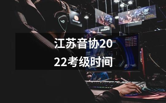 江苏音协2022考级时间-第1张-游戏信息-龙启网