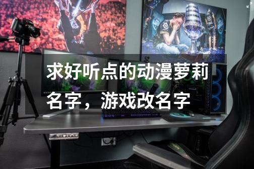 求好听点的动漫萝莉名字，游戏改名字-第1张-游戏信息-龙启网