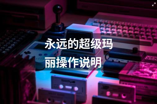 永远的超级玛丽操作说明-第1张-游戏信息-龙启网