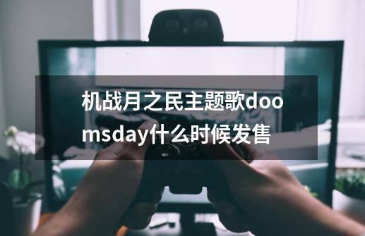机战月之民主题歌doomsday什么时候发售-第1张-游戏信息-龙启网