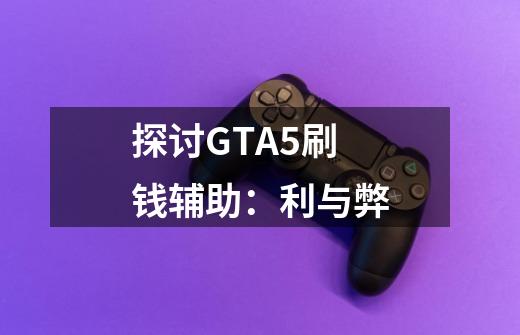 探讨GTA5刷钱辅助:利与弊-第1张-游戏信息-龙启网
