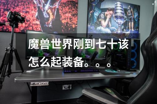 魔兽世界刚到七十该怎么起装备。。。-第1张-游戏信息-龙启网