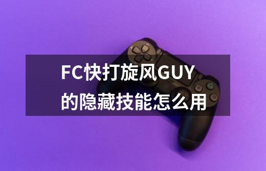 FC快打旋风GUY的隐藏技能怎么用-第1张-游戏信息-龙启网