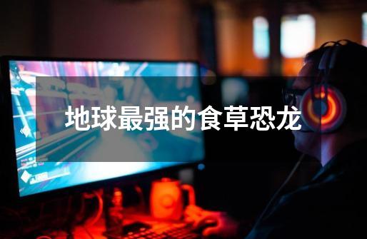 地球最强的食草恐龙-第1张-游戏信息-龙启网