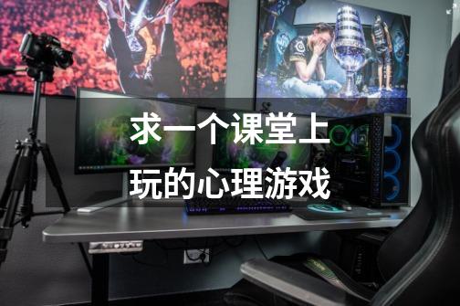 求一个课堂上玩的心理游戏-第1张-游戏信息-龙启网