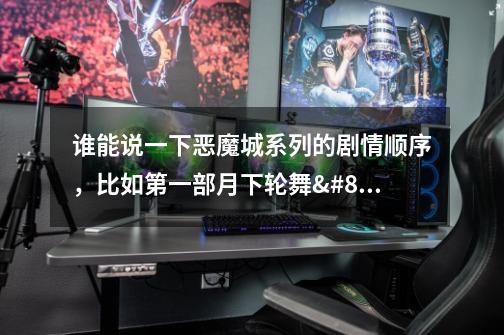 谁能说一下恶魔城系列的剧情顺序,比如第一部月下轮舞↣第二部晓月圆舞……-第1张-游戏信息-龙启网