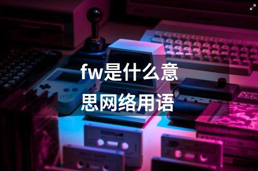 fw是什么意思网络用语-第1张-游戏信息-龙启网
