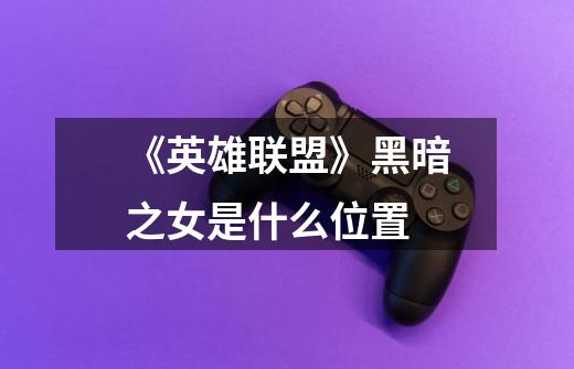 《英雄联盟》黑暗之女是什么位置-第1张-游戏信息-龙启网