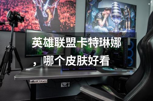 英雄联盟卡特琳娜,哪个皮肤好看-第1张-游戏信息-龙启网