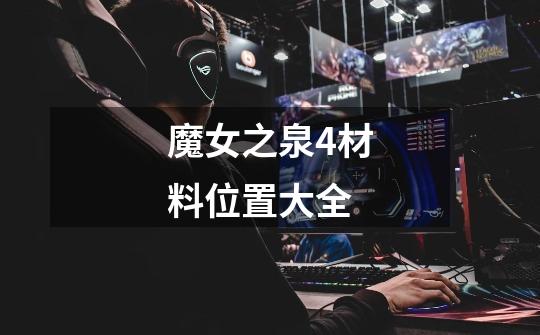 魔女之泉4材料位置大全-第1张-游戏信息-龙启网