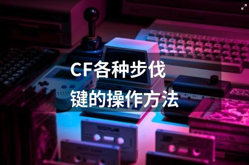 CF各种步伐键的操作方法-第1张-游戏信息-龙启网