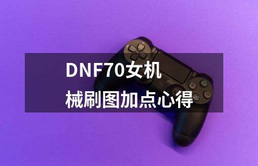 DNF70女机械刷图加点心得-第1张-游戏信息-龙启网
