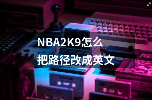 NBA2K9怎么把路径改成英文-第1张-游戏信息-龙启网