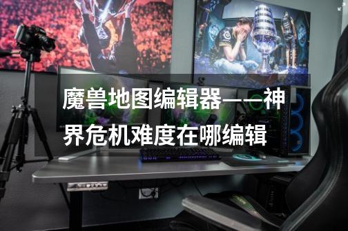 魔兽地图编辑器——神界危机难度在哪编辑-第1张-游戏信息-龙启网