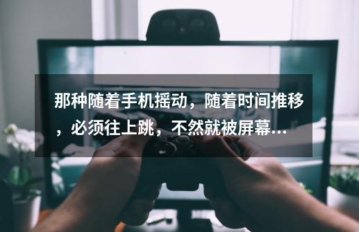 那种随着手机摇动，随着时间推移，必须往上跳，不然就被屏幕卡死，往上跳的小人叫什么游戏-第1张-游戏信息-龙启网