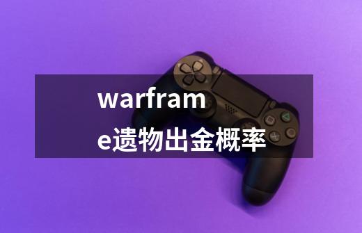 warframe遗物出金概率-第1张-游戏信息-龙启网