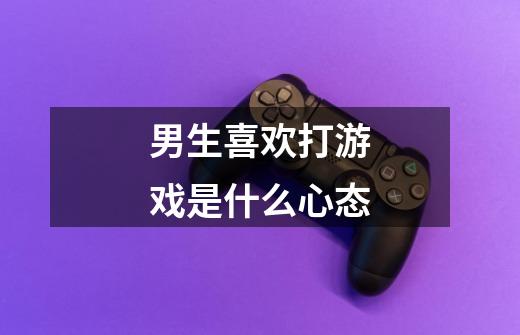 男生喜欢打游戏是什么心态-第1张-游戏信息-龙启网