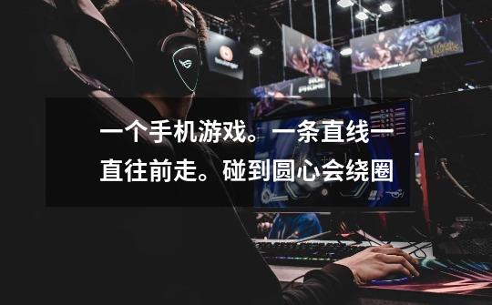 一个手机游戏。一条直线一直往前走。碰到圆心会绕圈-第1张-游戏信息-龙启网