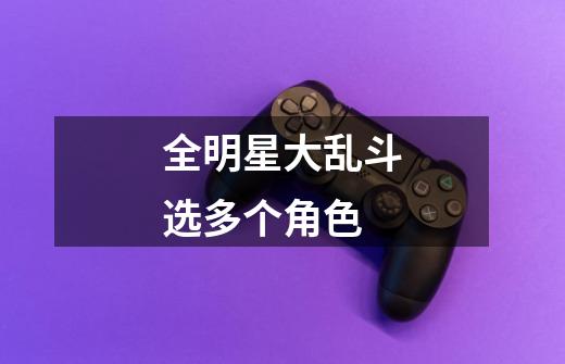 全明星大乱斗选多个角色-第1张-游戏信息-龙启网