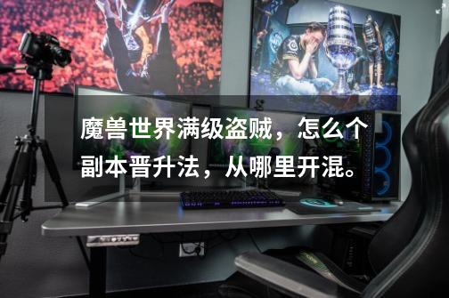魔兽世界满级盗贼,怎么个副本晋升法,从哪里开混。-第1张-游戏信息-龙启网