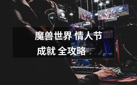 魔兽世界 情人节 成就 全攻略-第1张-游戏信息-龙启网