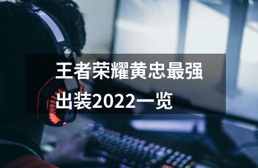 王者荣耀黄忠最强出装2022一览-第1张-游戏信息-龙启网