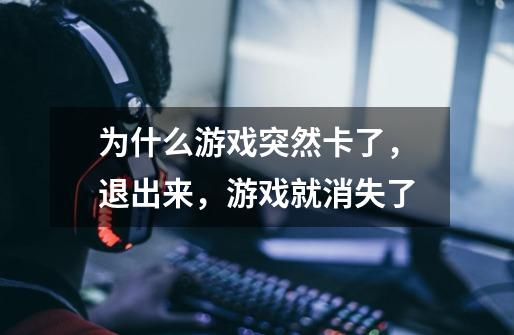 为什么游戏突然卡了,退出来,游戏就消失了-第1张-游戏信息-龙启网