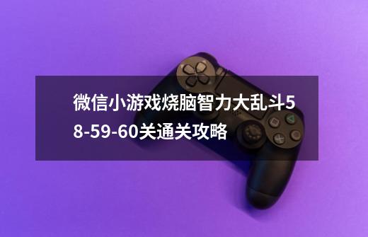 微信小游戏烧脑智力大乱斗58-59-60关通关攻略-第1张-游戏信息-龙启网