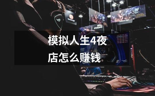 模拟人生4夜店怎么赚钱-第1张-游戏信息-龙启网